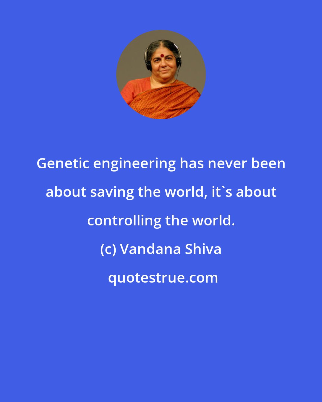 Vandana Shiva: Genetic engineering has never been about saving the world, it's about controlling the world.