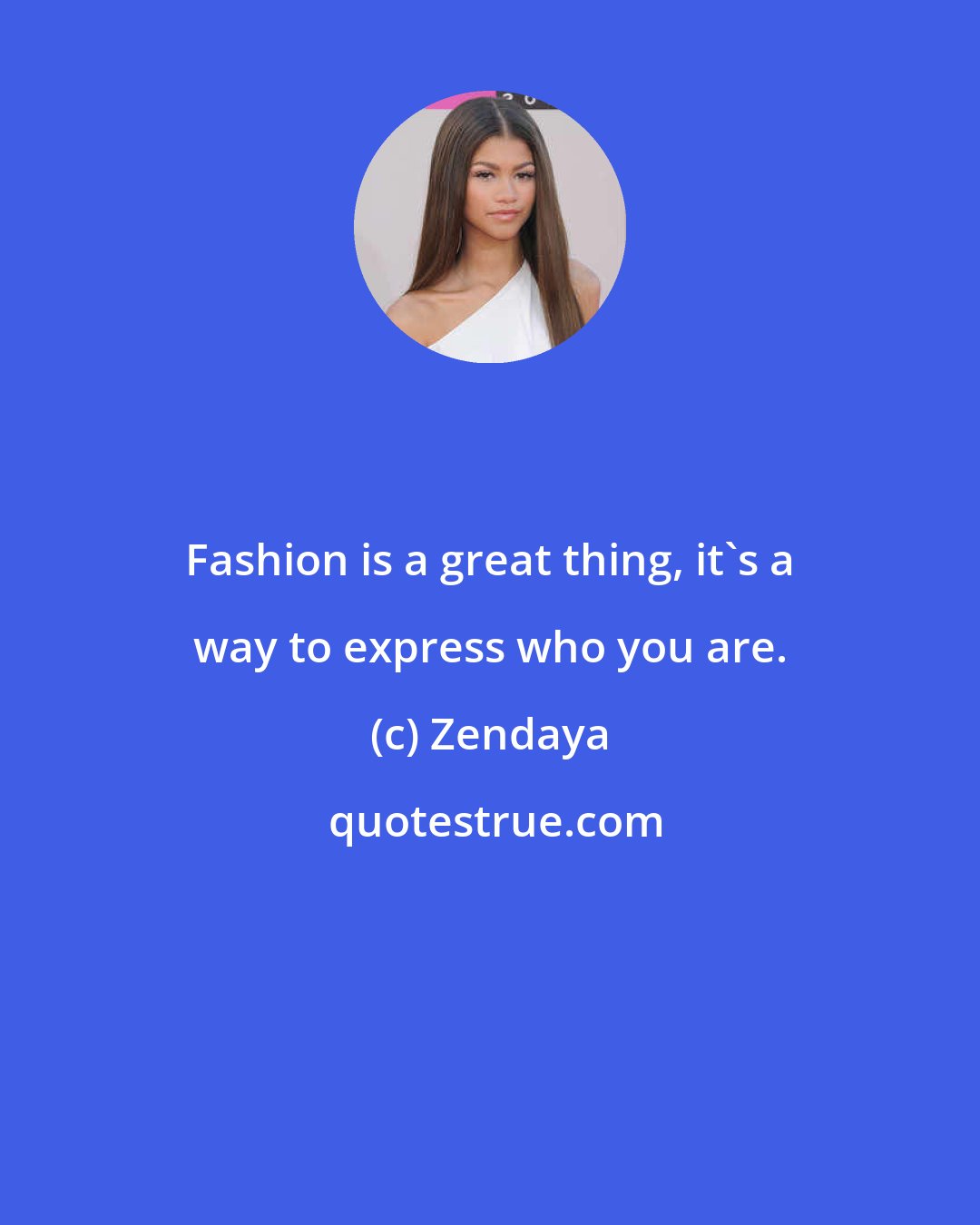 Zendaya: Fashion is a great thing, it's a way to express who you are.