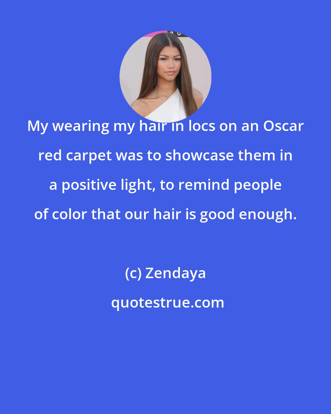 Zendaya: My wearing my hair in locs on an Oscar red carpet was to showcase them in a positive light, to remind people of color that our hair is good enough.