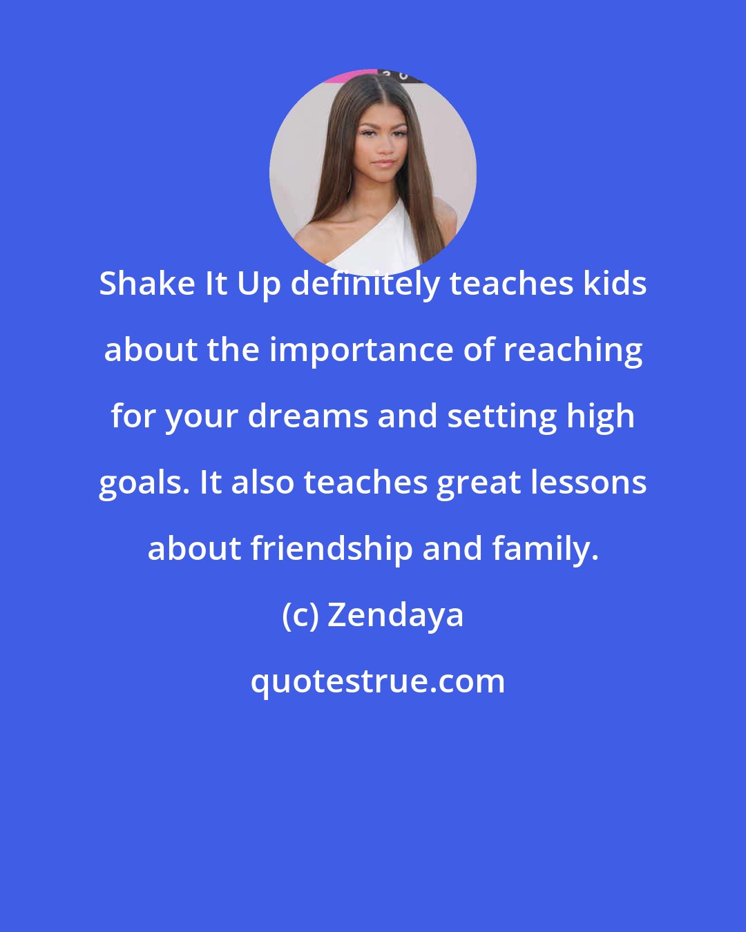 Zendaya: Shake It Up definitely teaches kids about the importance of reaching for your dreams and setting high goals. It also teaches great lessons about friendship and family.