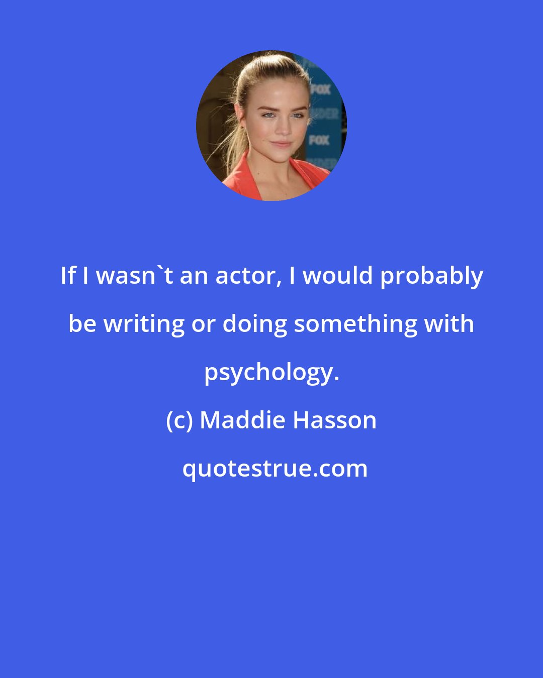 Maddie Hasson: If I wasn't an actor, I would probably be writing or doing something with psychology.