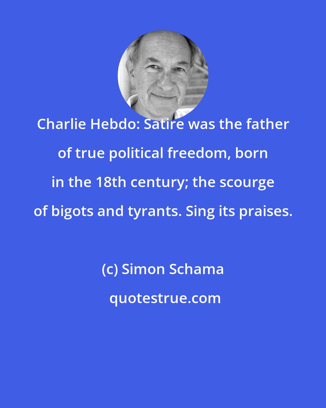 Simon Schama: Charlie Hebdo: Satire was the father of true political freedom, born in the 18th century; the scourge of bigots and tyrants. Sing its praises.