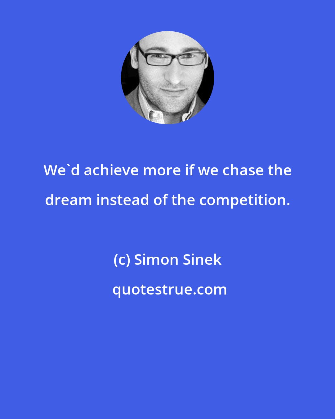 Simon Sinek: We'd achieve more if we chase the dream instead of the competition.