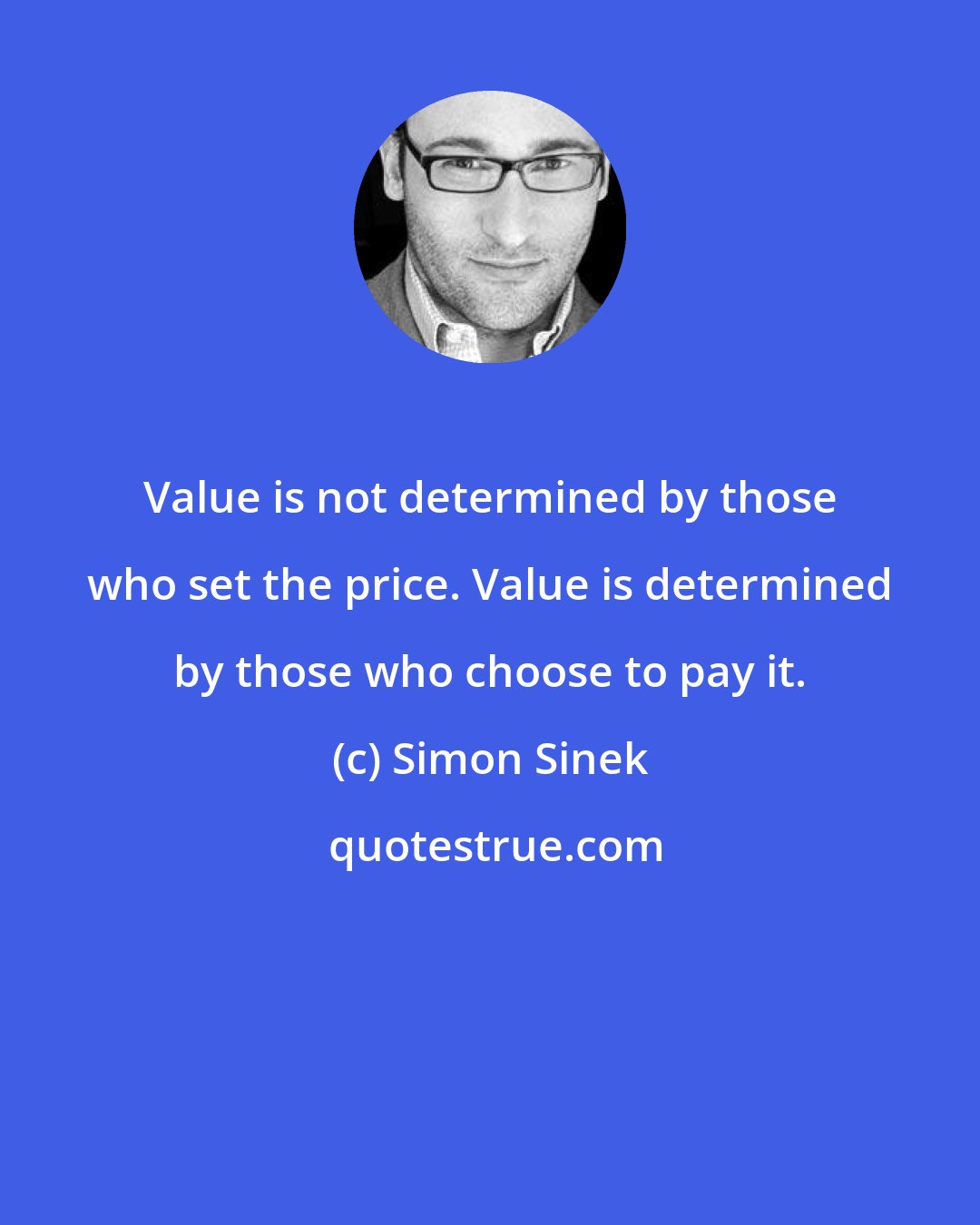 Simon Sinek: Value is not determined by those who set the price. Value is determined by those who choose to pay it.