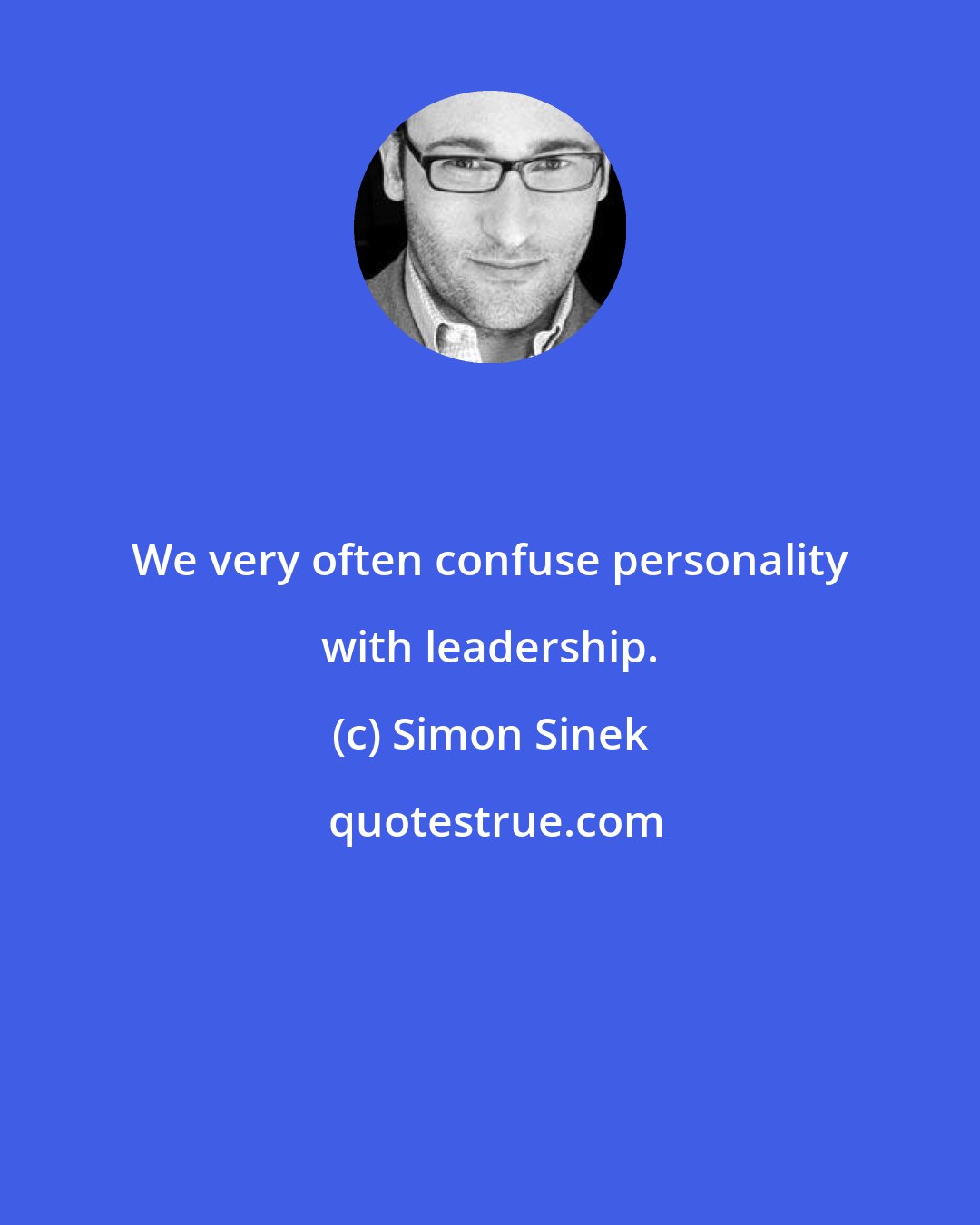 Simon Sinek: We very often confuse personality with leadership.