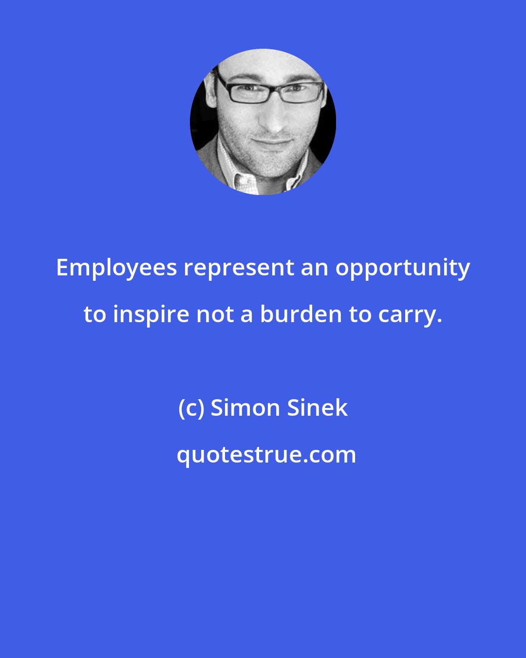 Simon Sinek: Employees represent an opportunity to inspire not a burden to carry.