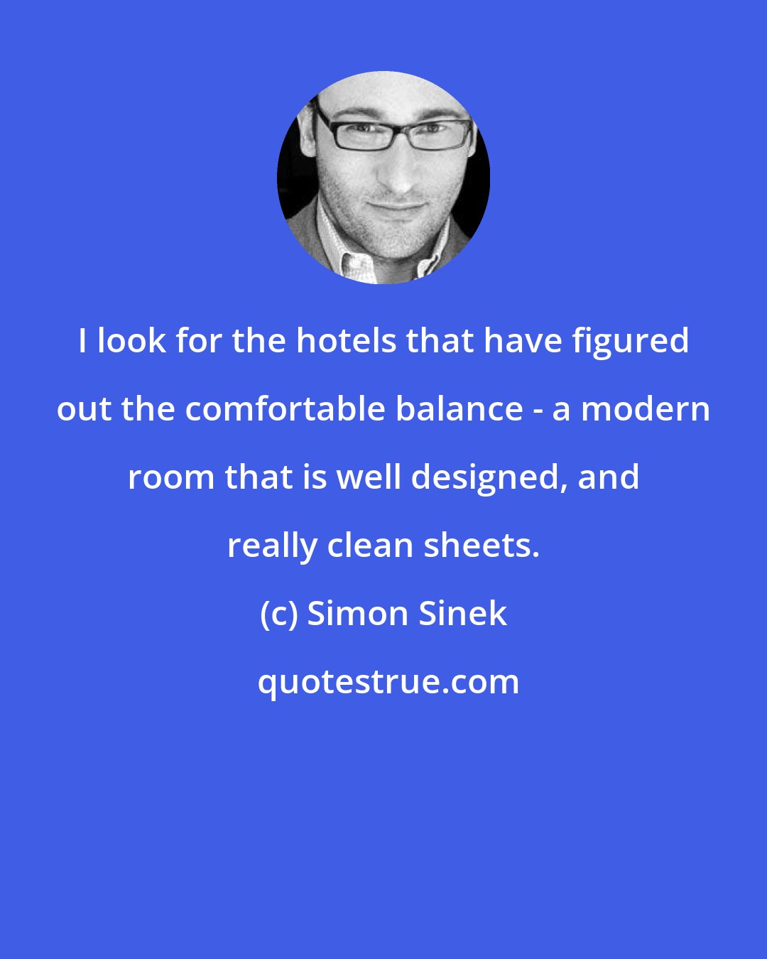 Simon Sinek: I look for the hotels that have figured out the comfortable balance - a modern room that is well designed, and really clean sheets.