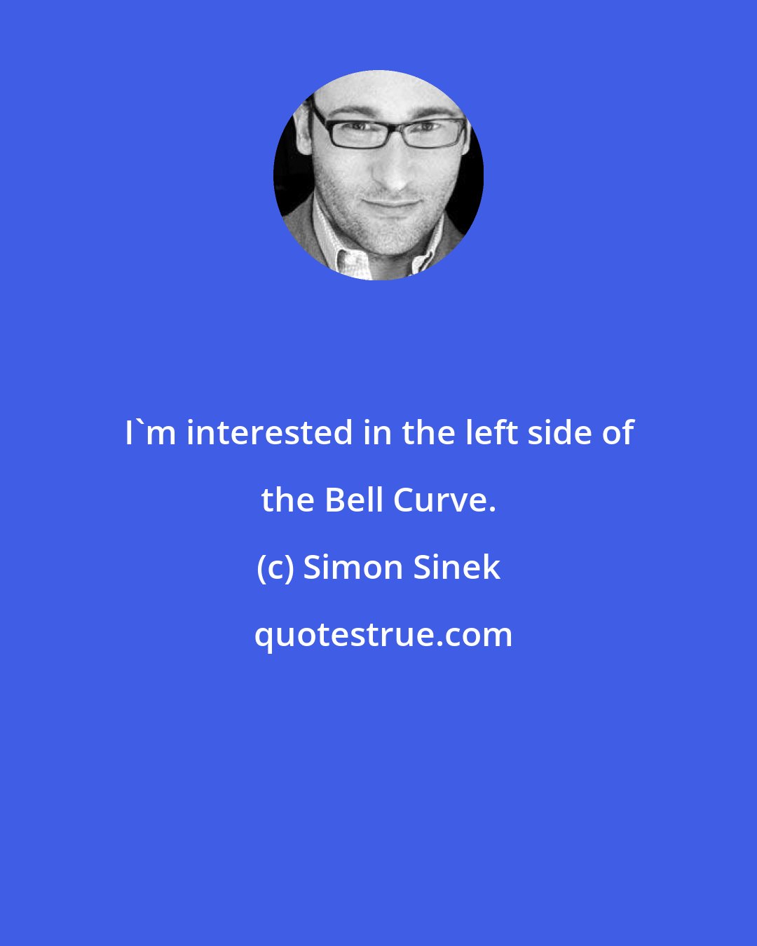 Simon Sinek: I'm interested in the left side of the Bell Curve.