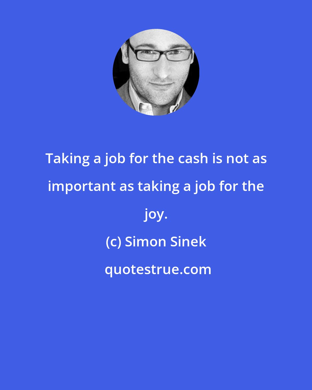 Simon Sinek: Taking a job for the cash is not as important as taking a job for the joy.