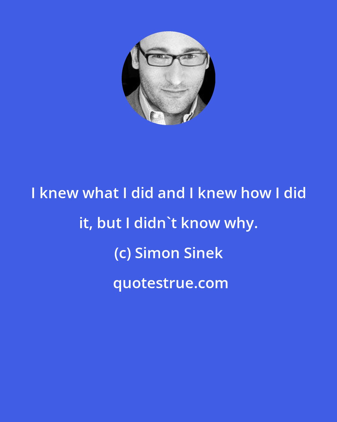 Simon Sinek: I knew what I did and I knew how I did it, but I didn't know why.