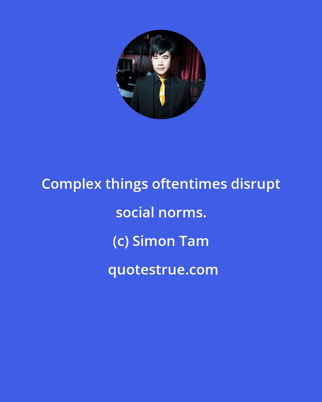 Simon Tam: Complex things oftentimes disrupt social norms.