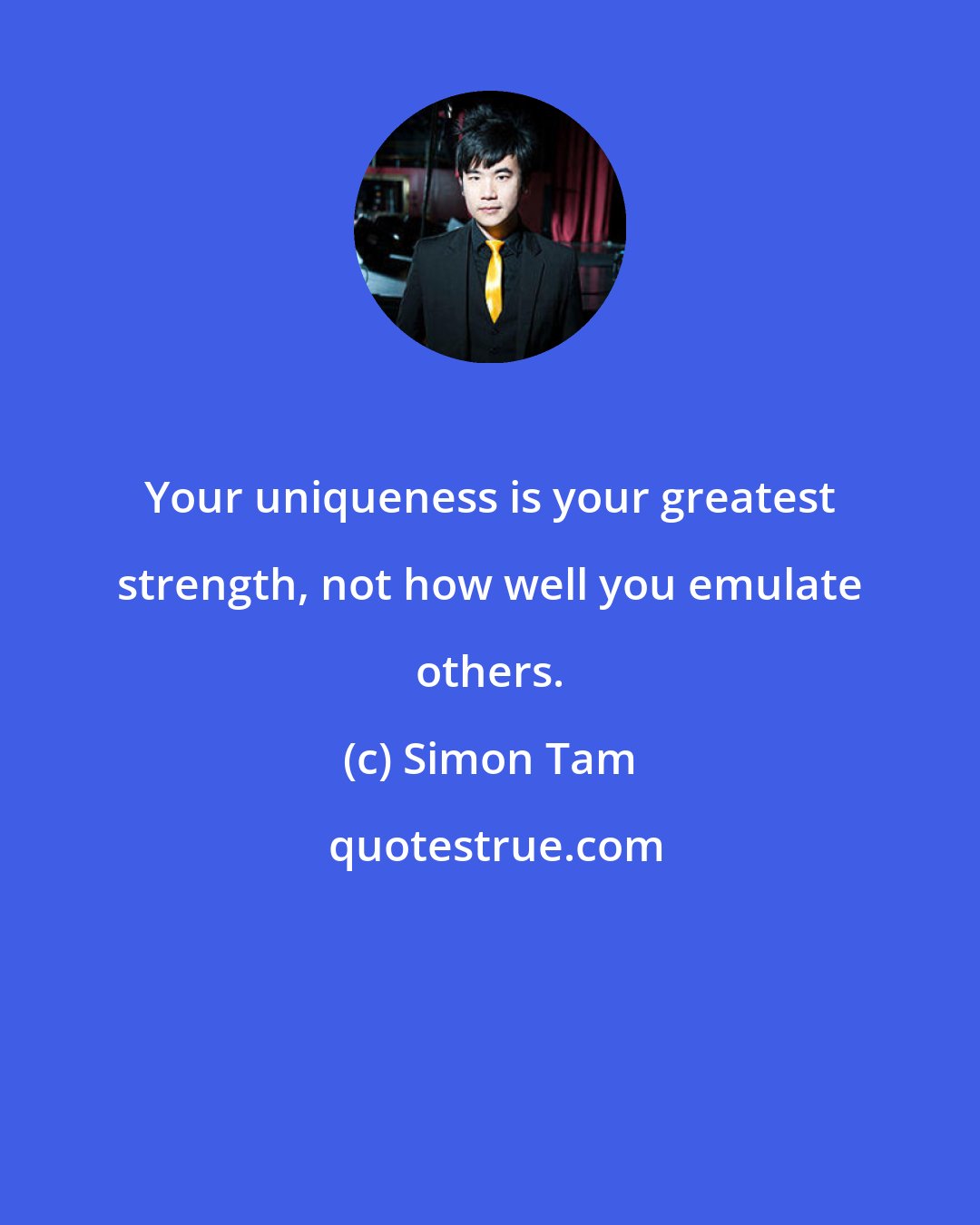 Simon Tam: Your uniqueness is your greatest strength, not how well you emulate others.