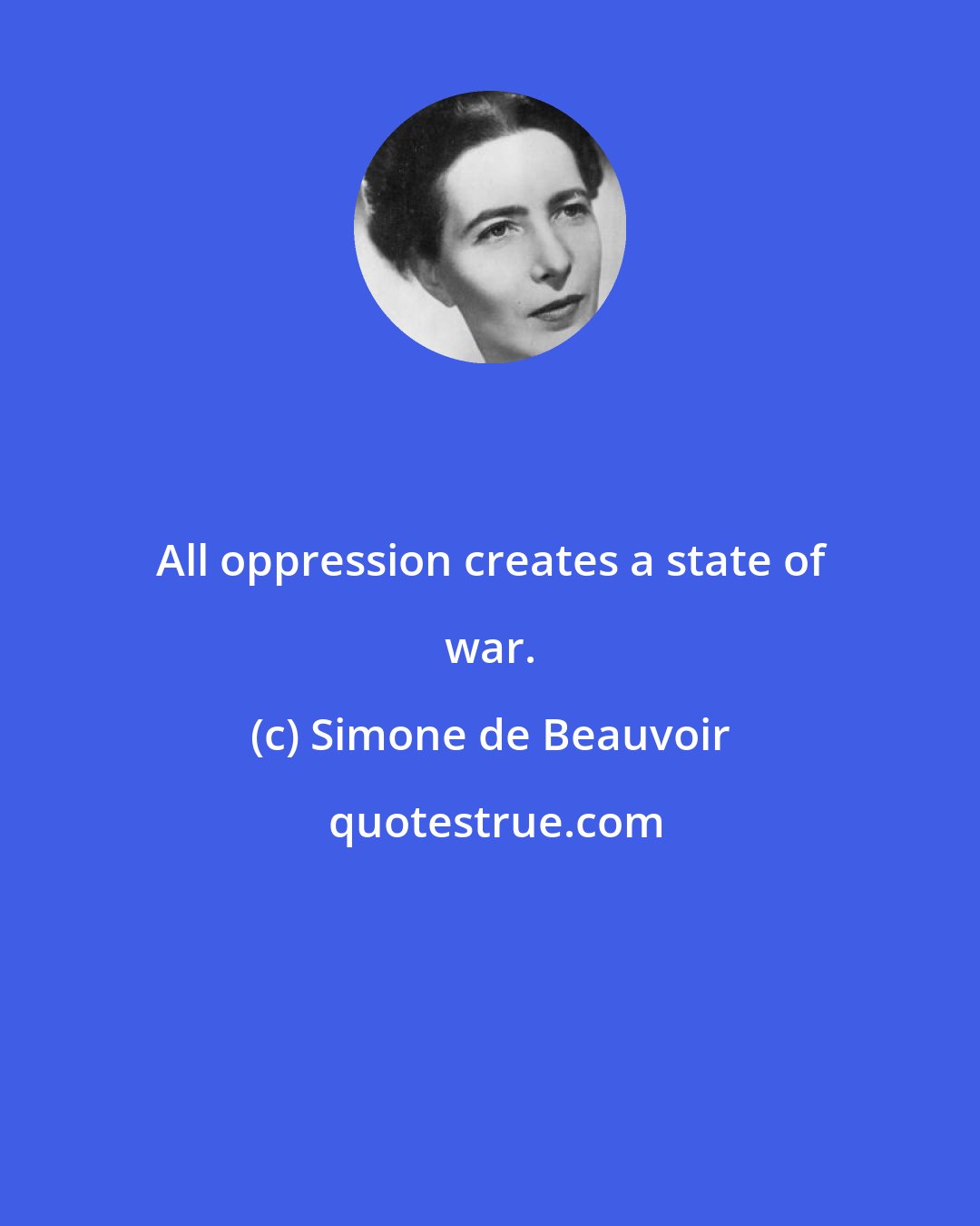 Simone de Beauvoir: All oppression creates a state of war.