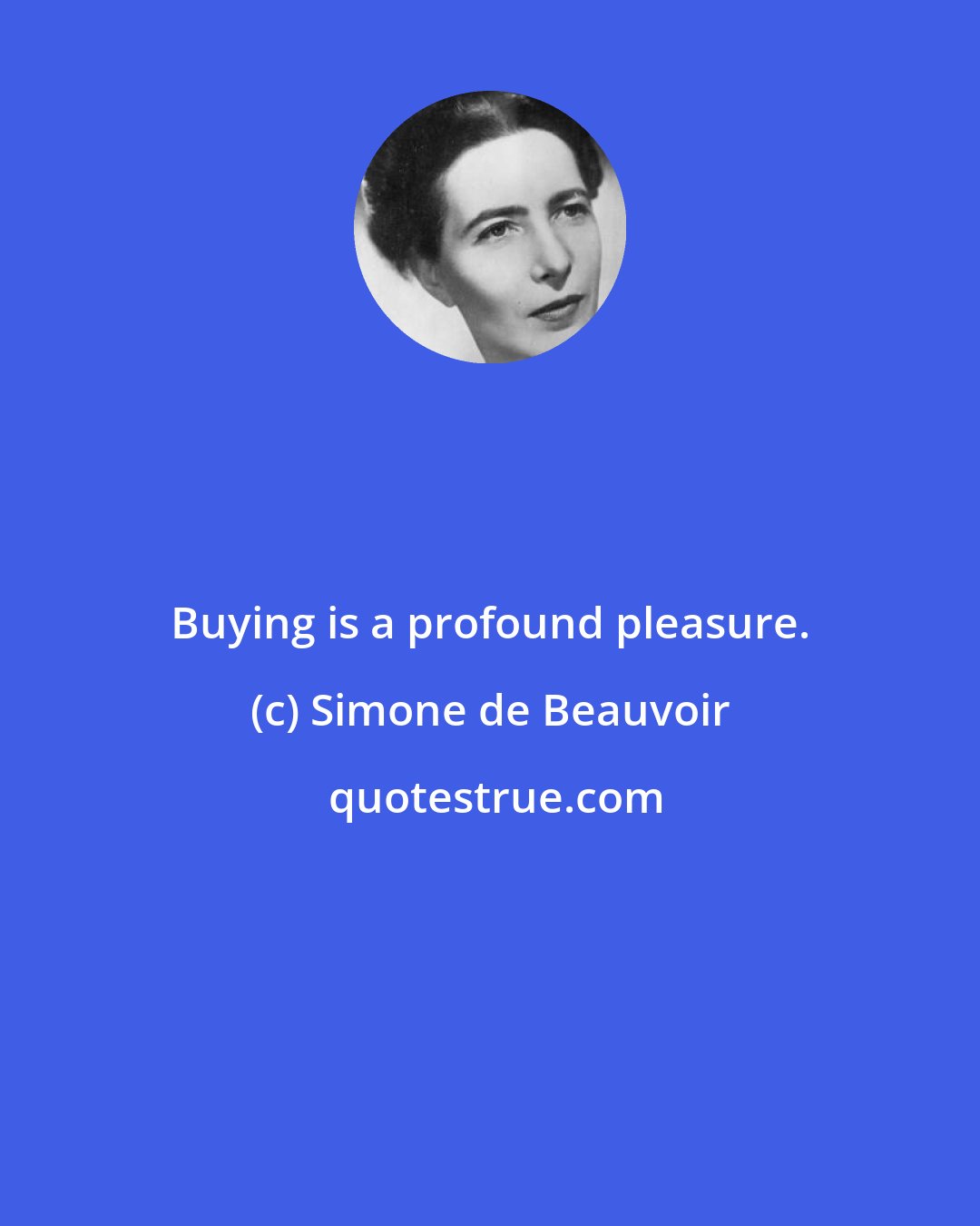 Simone de Beauvoir: Buying is a profound pleasure.