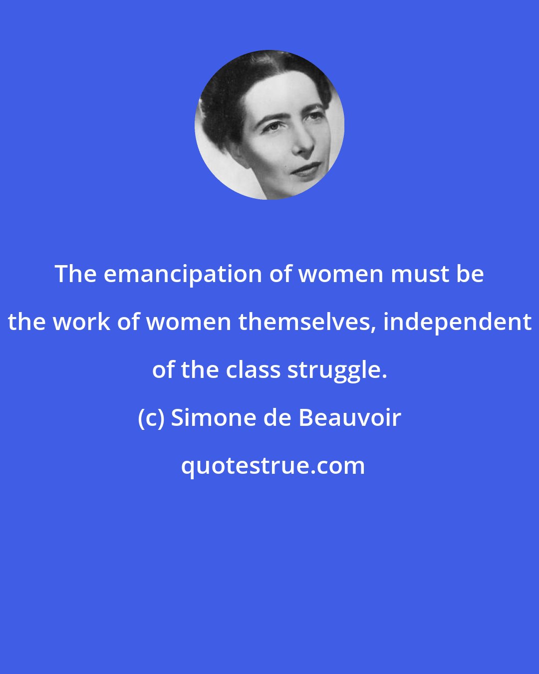 Simone de Beauvoir: The emancipation of women must be the work of women themselves, independent of the class struggle.