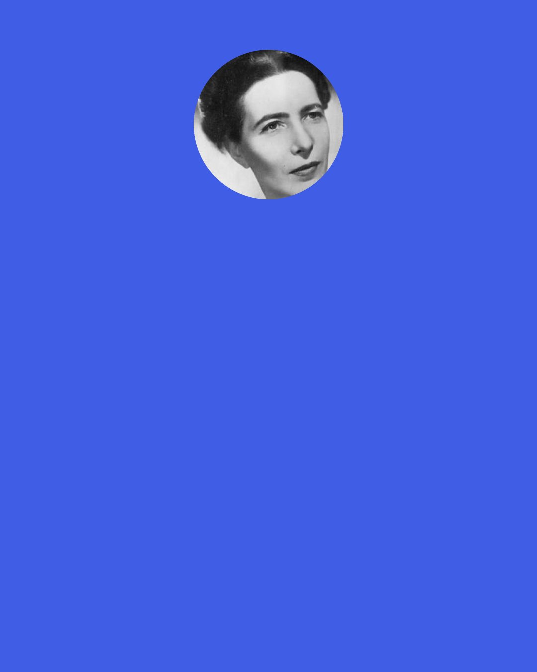 Simone de Beauvoir: Two separate beings, in different circumstances, face to face in freedom and seeking justification of their existence through one another, will always live an adventure full of risk and promise." (p. 248)