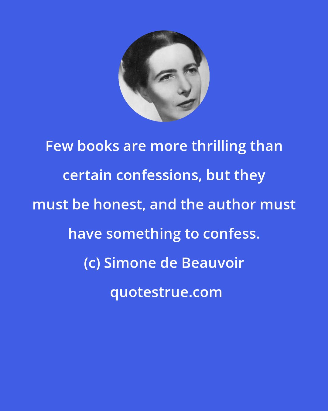 Simone de Beauvoir: Few books are more thrilling than certain confessions, but they must be honest, and the author must have something to confess.