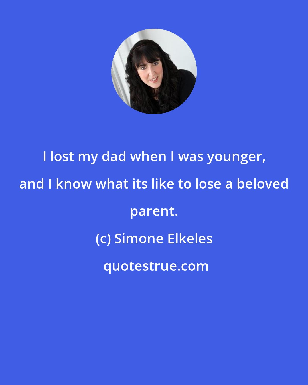 Simone Elkeles: I lost my dad when I was younger, and I know what its like to lose a beloved parent.