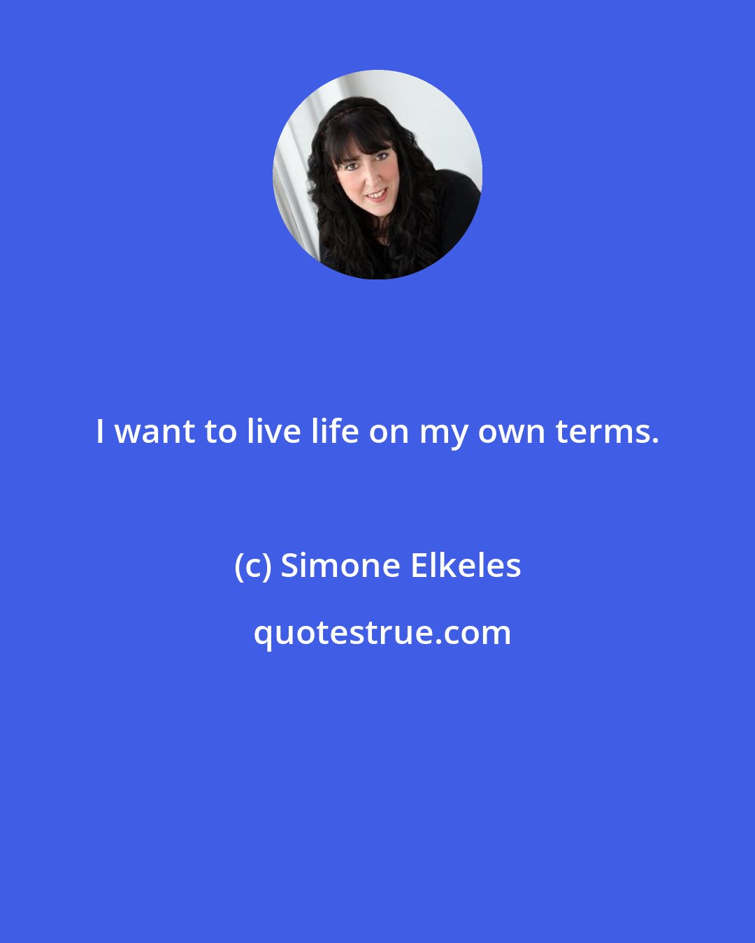 Simone Elkeles: I want to live life on my own terms.