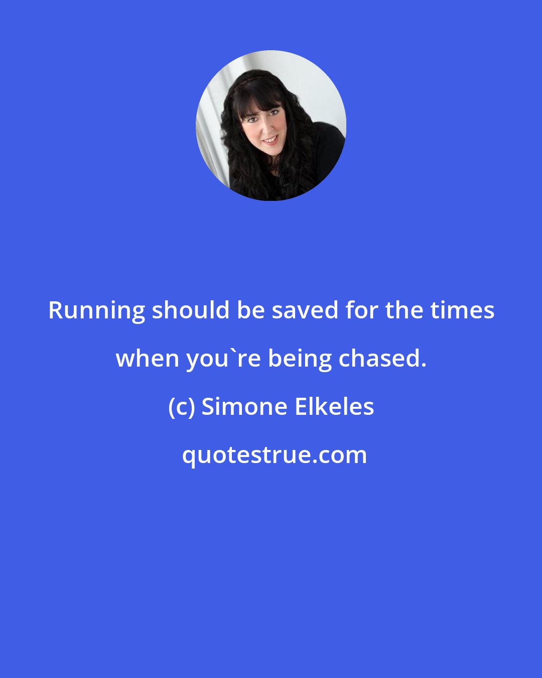 Simone Elkeles: Running should be saved for the times when you're being chased.