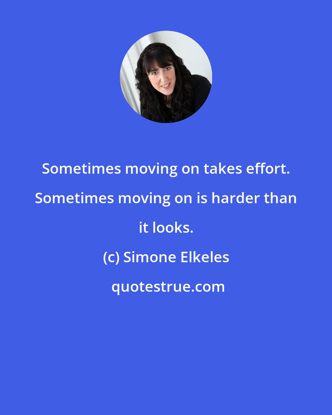 Simone Elkeles: Sometimes moving on takes effort. Sometimes moving on is harder than it looks.