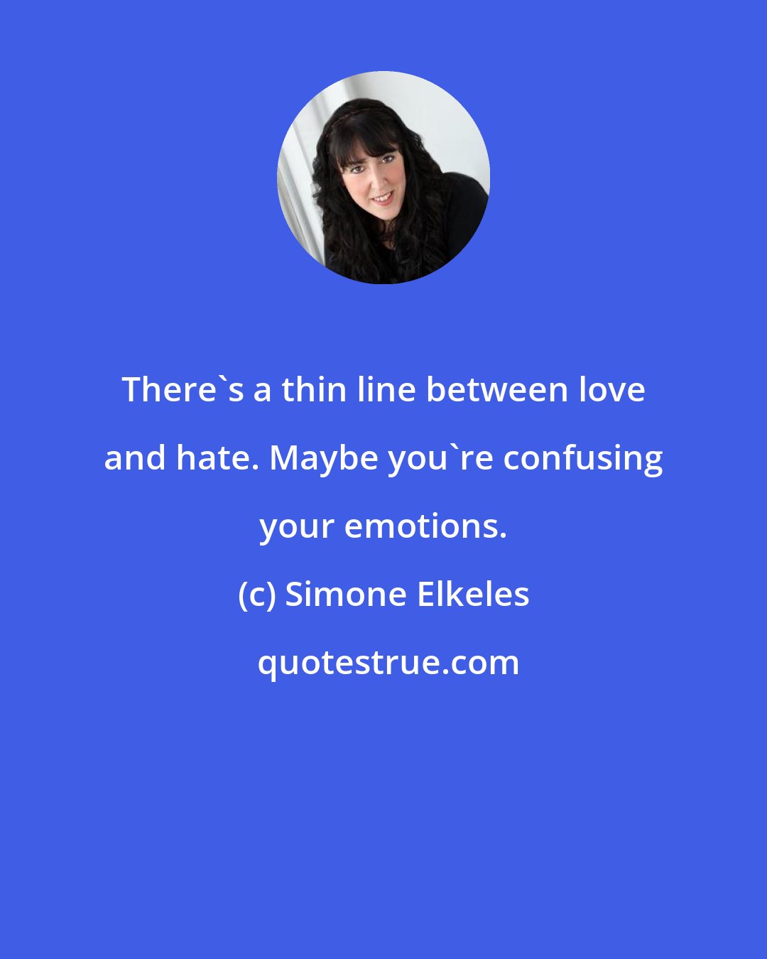 Simone Elkeles: There's a thin line between love and hate. Maybe you're confusing your emotions.