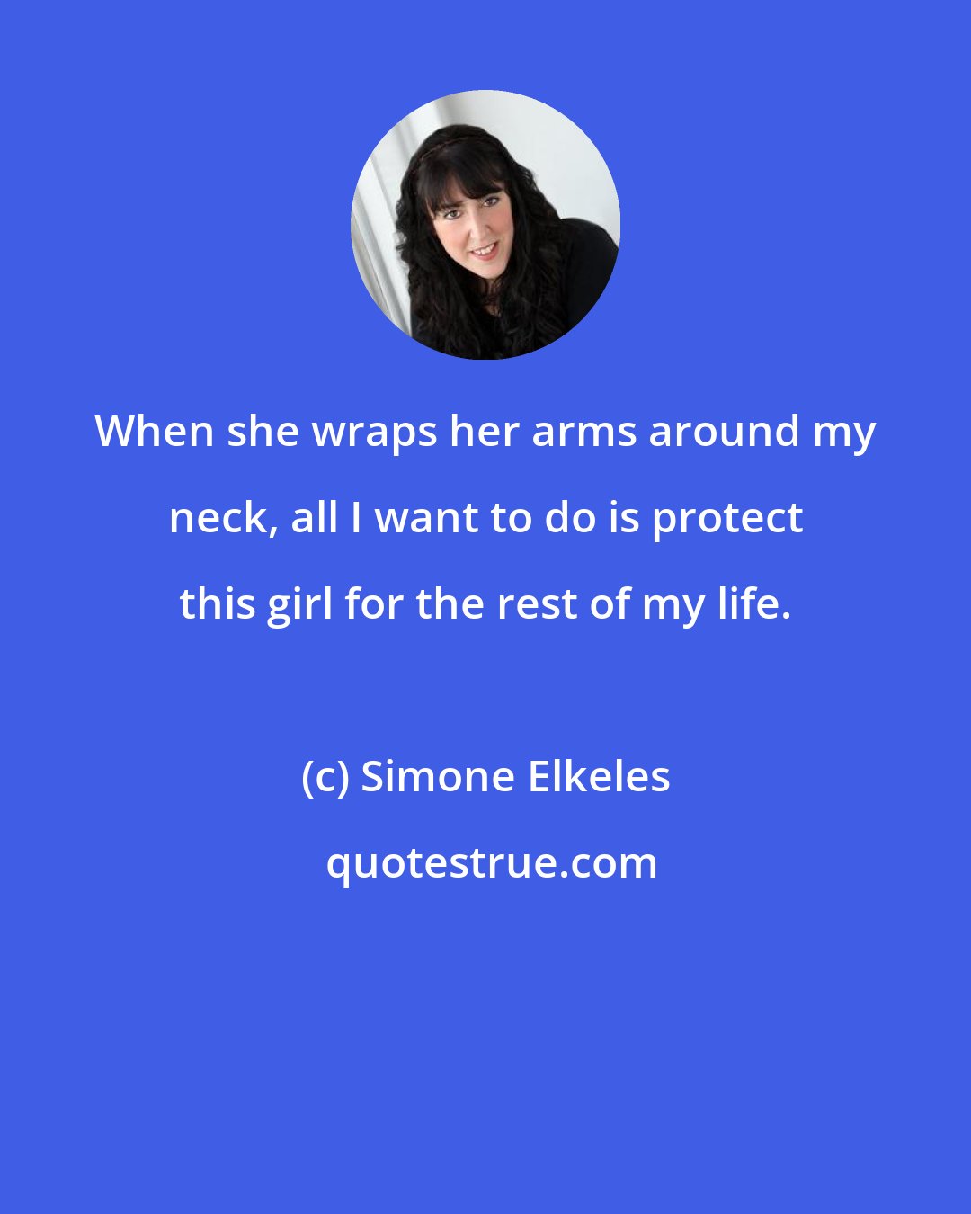 Simone Elkeles: When she wraps her arms around my neck, all I want to do is protect this girl for the rest of my life.