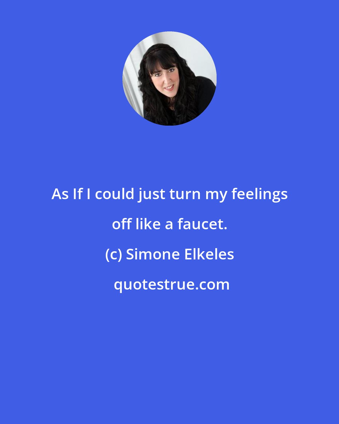 Simone Elkeles: As If I could just turn my feelings off like a faucet.