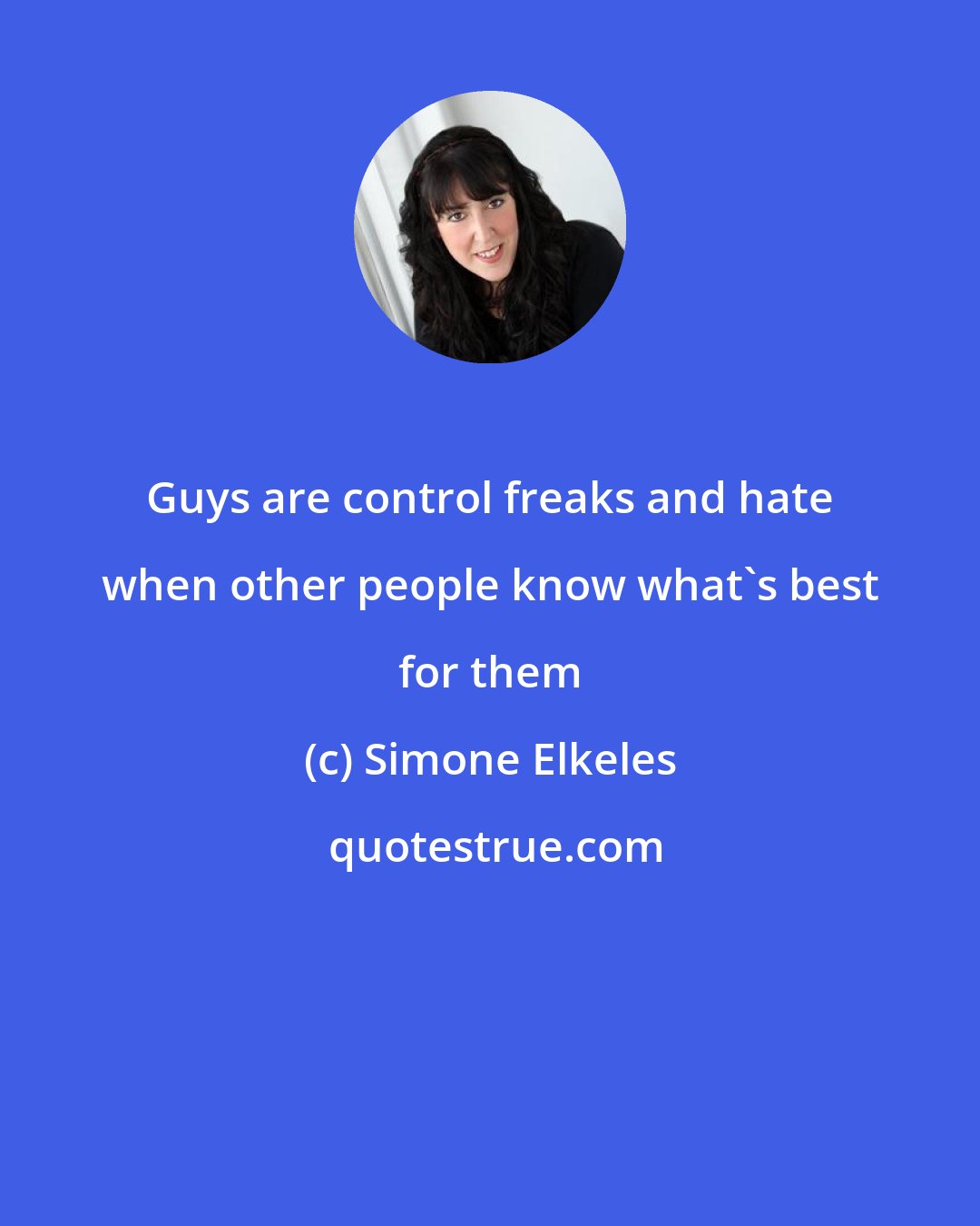 Simone Elkeles: Guys are control freaks and hate when other people know what's best for them