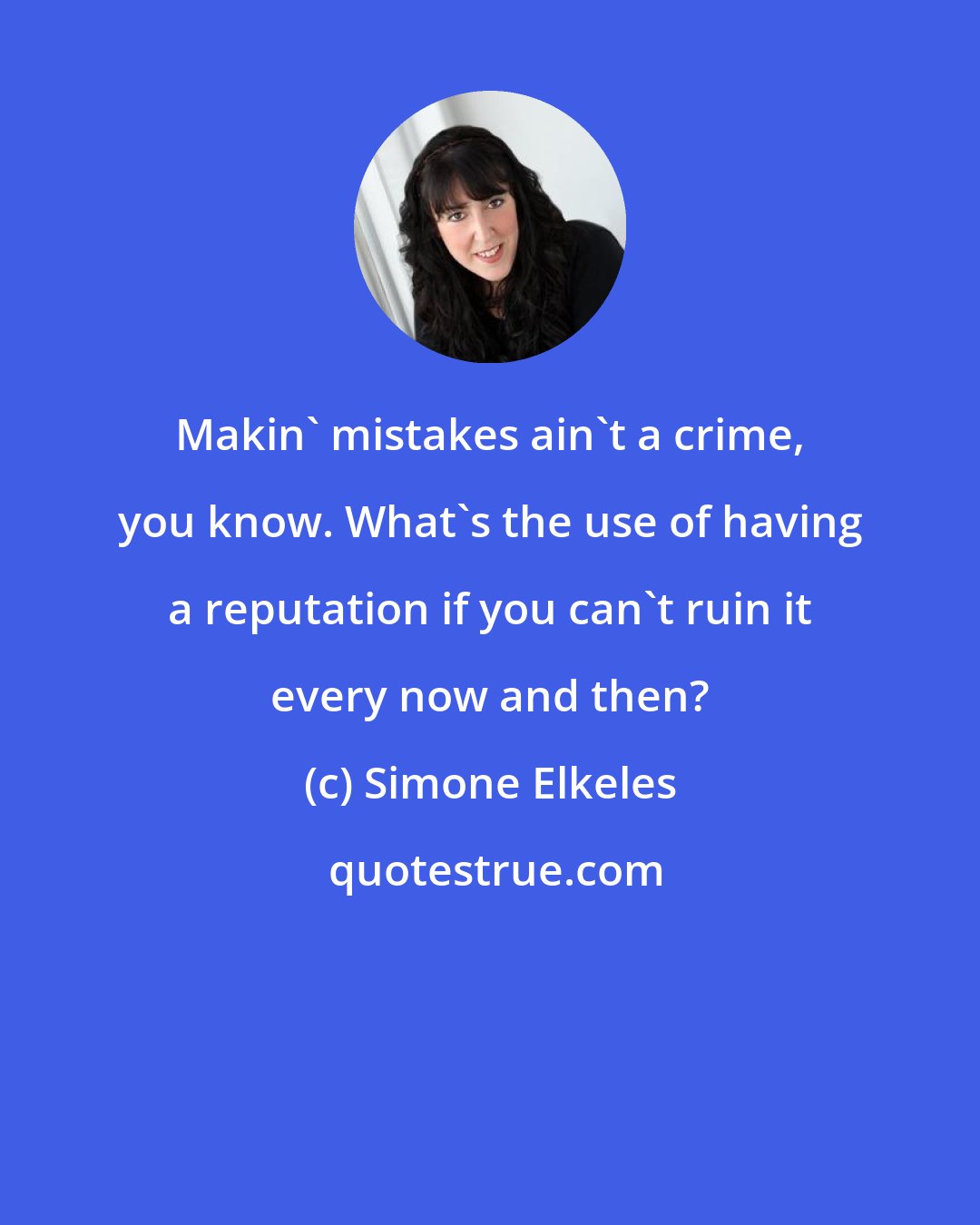 Simone Elkeles: Makin' mistakes ain't a crime, you know. What's the use of having a reputation if you can't ruin it every now and then?