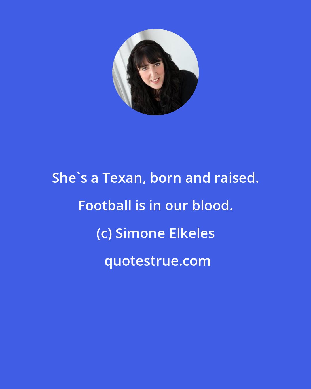 Simone Elkeles: She's a Texan, born and raised. Football is in our blood.