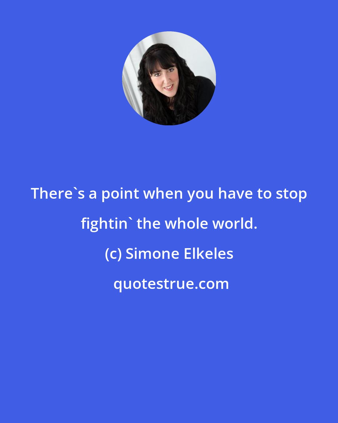 Simone Elkeles: There's a point when you have to stop fightin' the whole world.