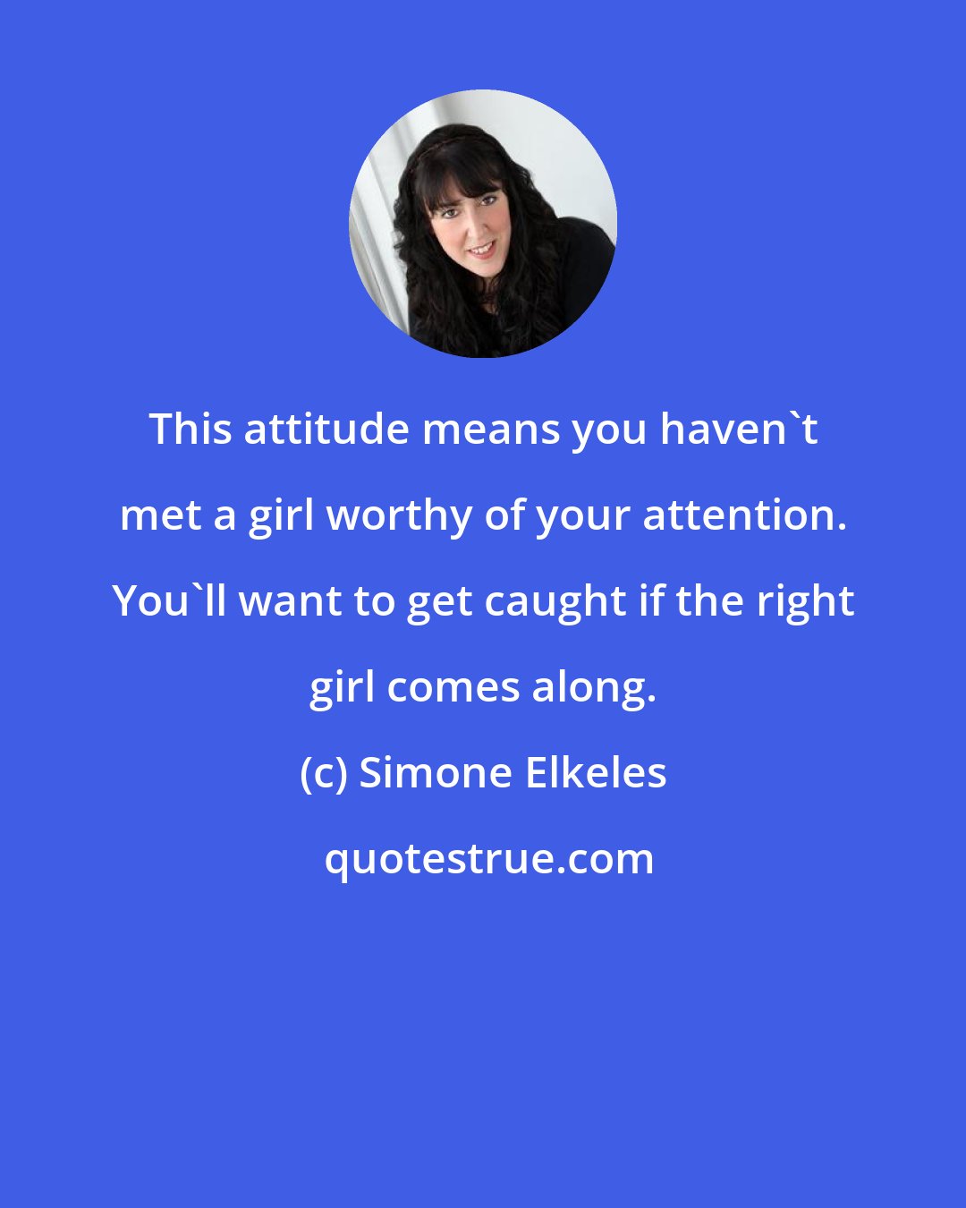 Simone Elkeles: This attitude means you haven't met a girl worthy of your attention. You'll want to get caught if the right girl comes along.