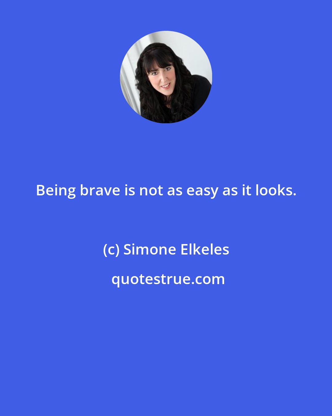 Simone Elkeles: Being brave is not as easy as it looks.