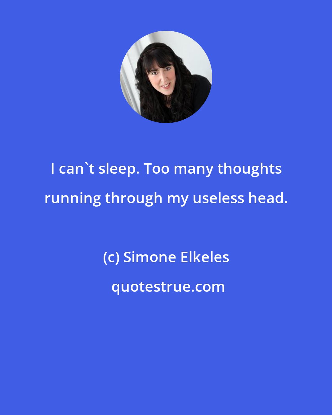 Simone Elkeles: I can't sleep. Too many thoughts running through my useless head.