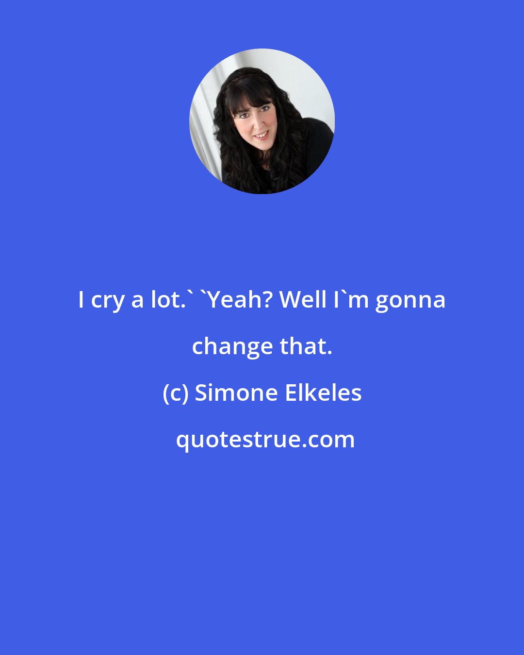 Simone Elkeles: I cry a lot.' 'Yeah? Well I'm gonna change that.