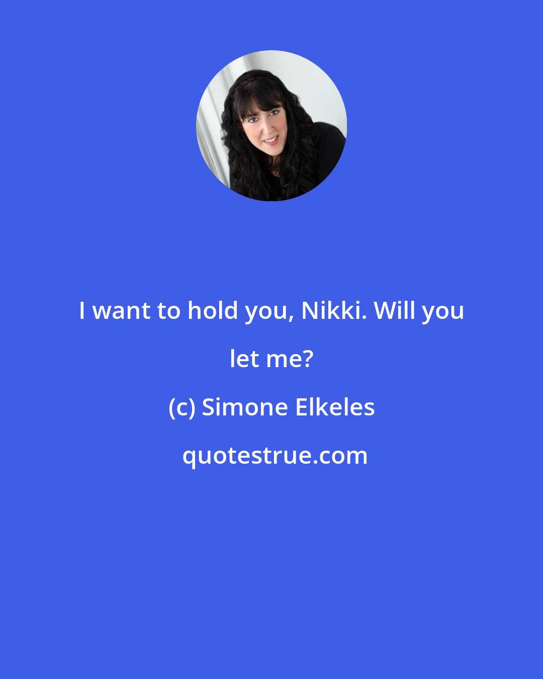 Simone Elkeles: I want to hold you, Nikki. Will you let me?