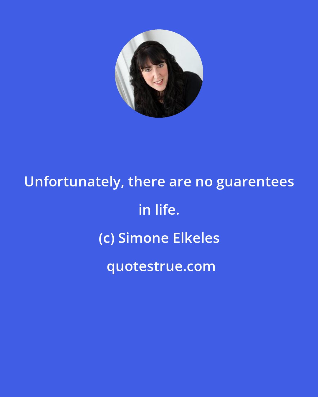 Simone Elkeles: Unfortunately, there are no guarentees in life.