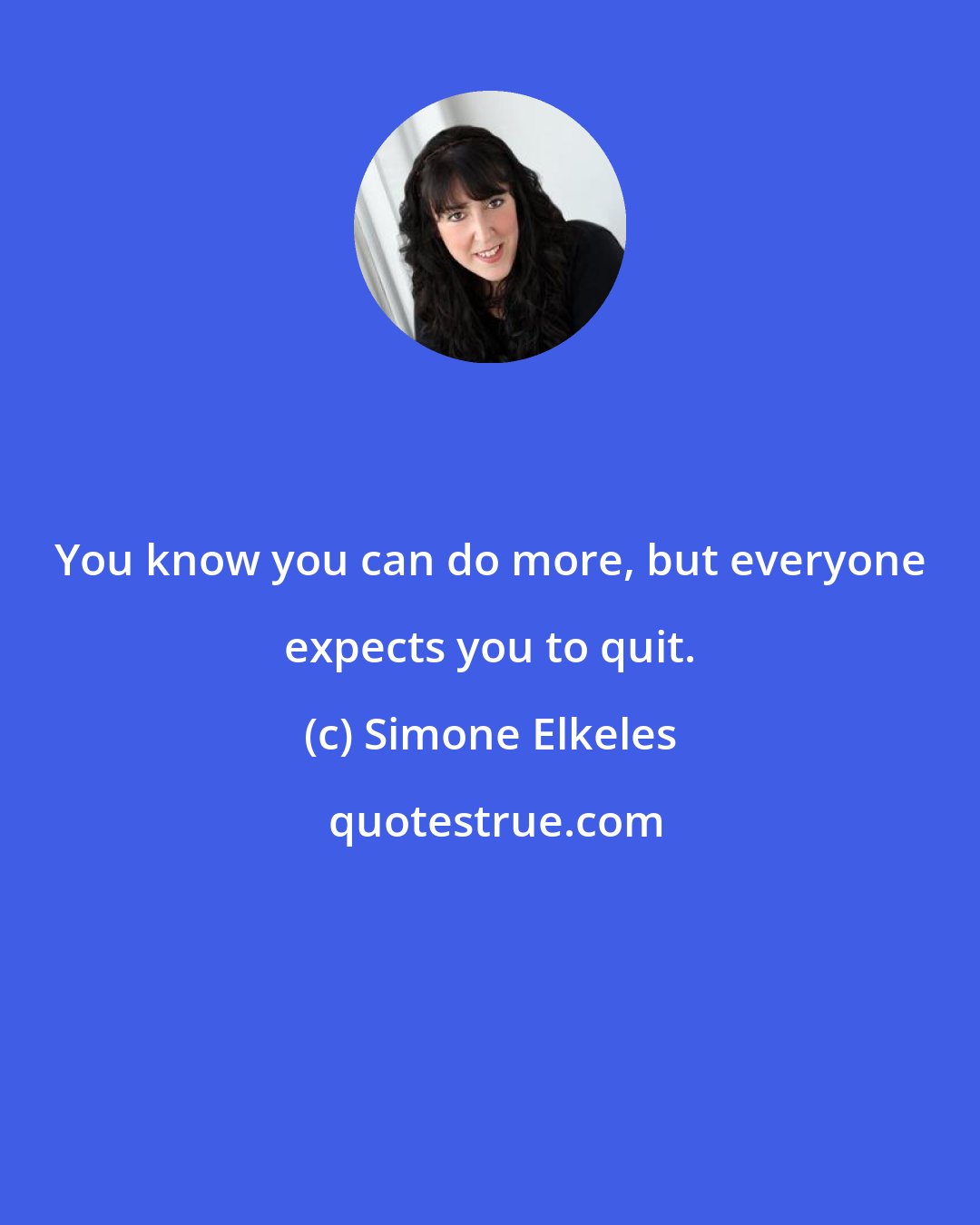 Simone Elkeles: You know you can do more, but everyone expects you to quit.