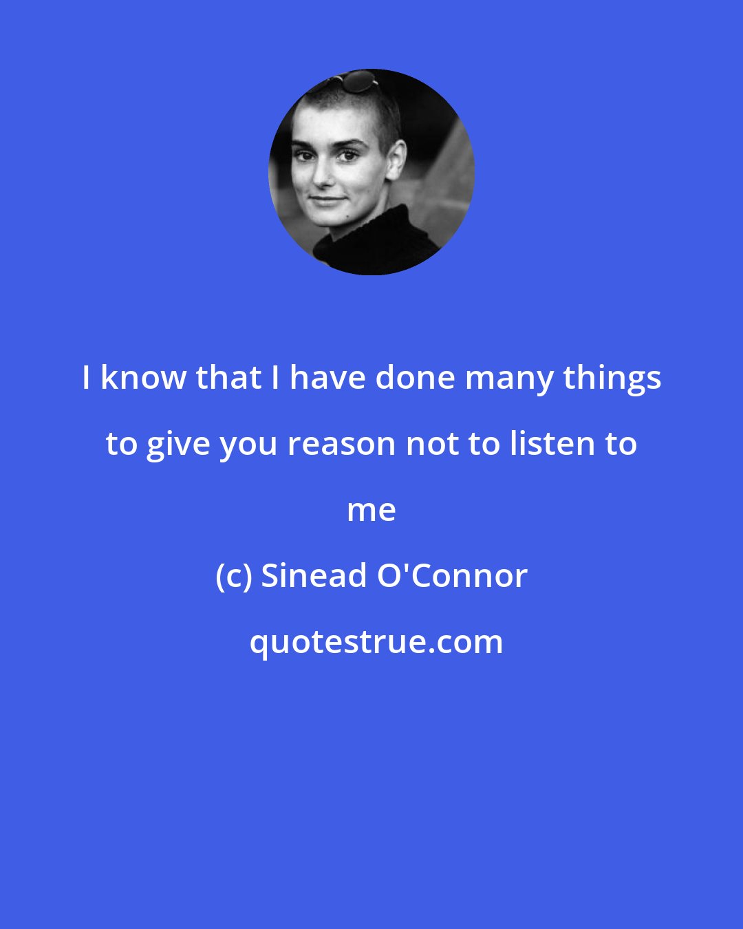 Sinead O'Connor: I know that I have done many things to give you reason not to listen to me
