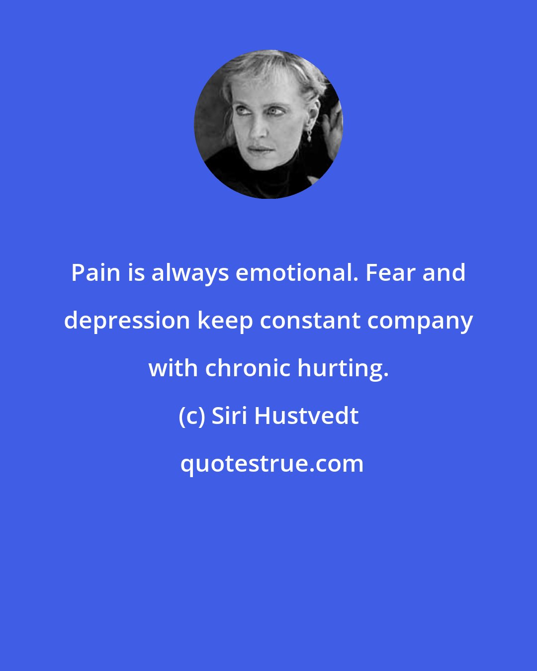 Siri Hustvedt: Pain is always emotional. Fear and depression keep constant company with chronic hurting.