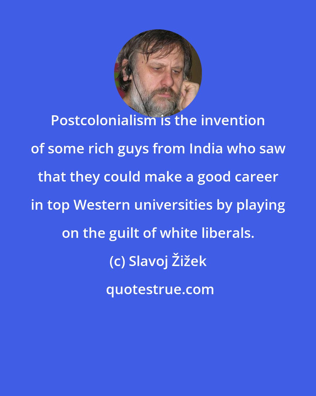 Slavoj Žižek: Postcolonialism is the invention of some rich guys from India who saw that they could make a good career in top Western universities by playing on the guilt of white liberals.