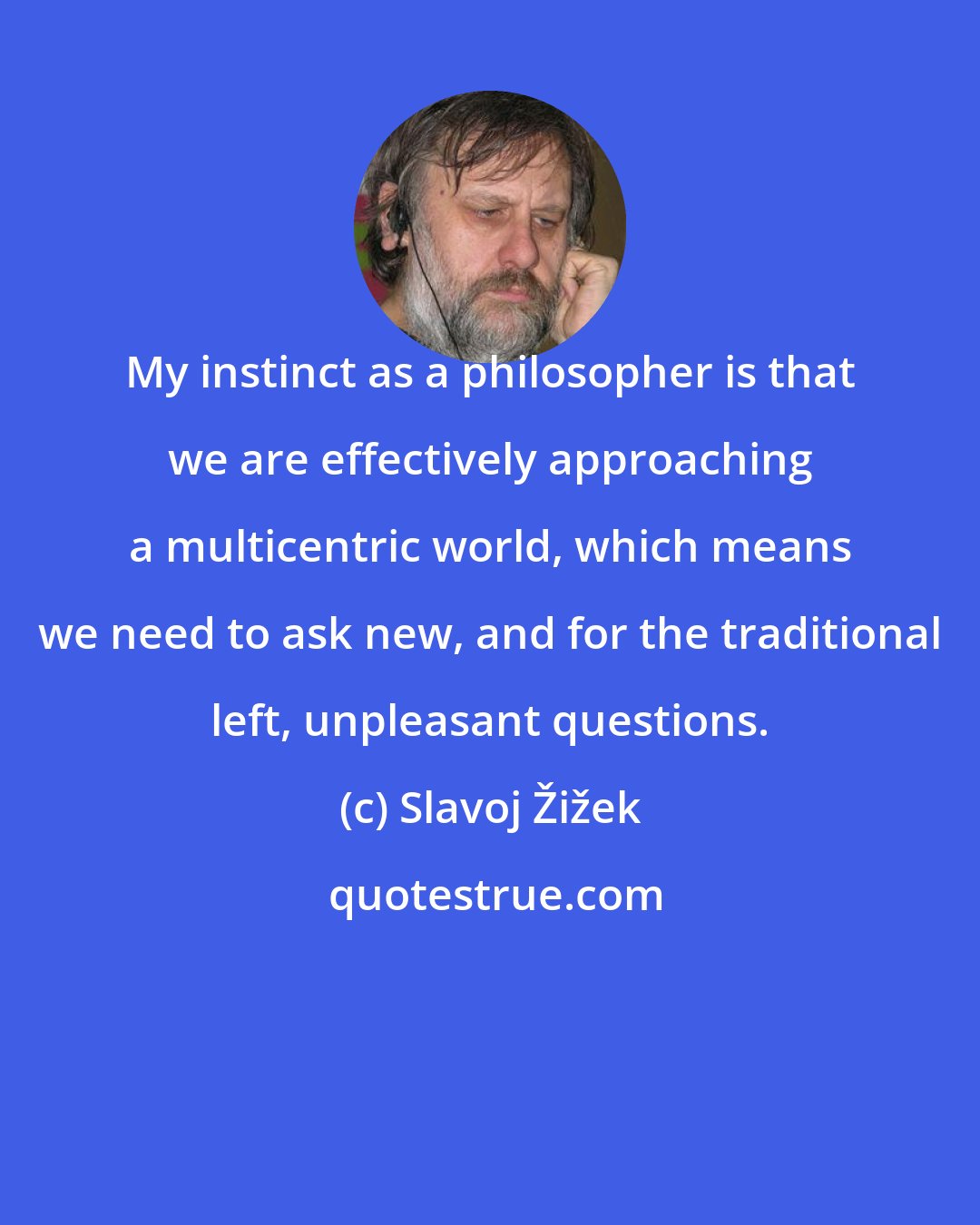 Slavoj Žižek: My instinct as a philosopher is that we are effectively approaching a multicentric world, which means we need to ask new, and for the traditional left, unpleasant questions.