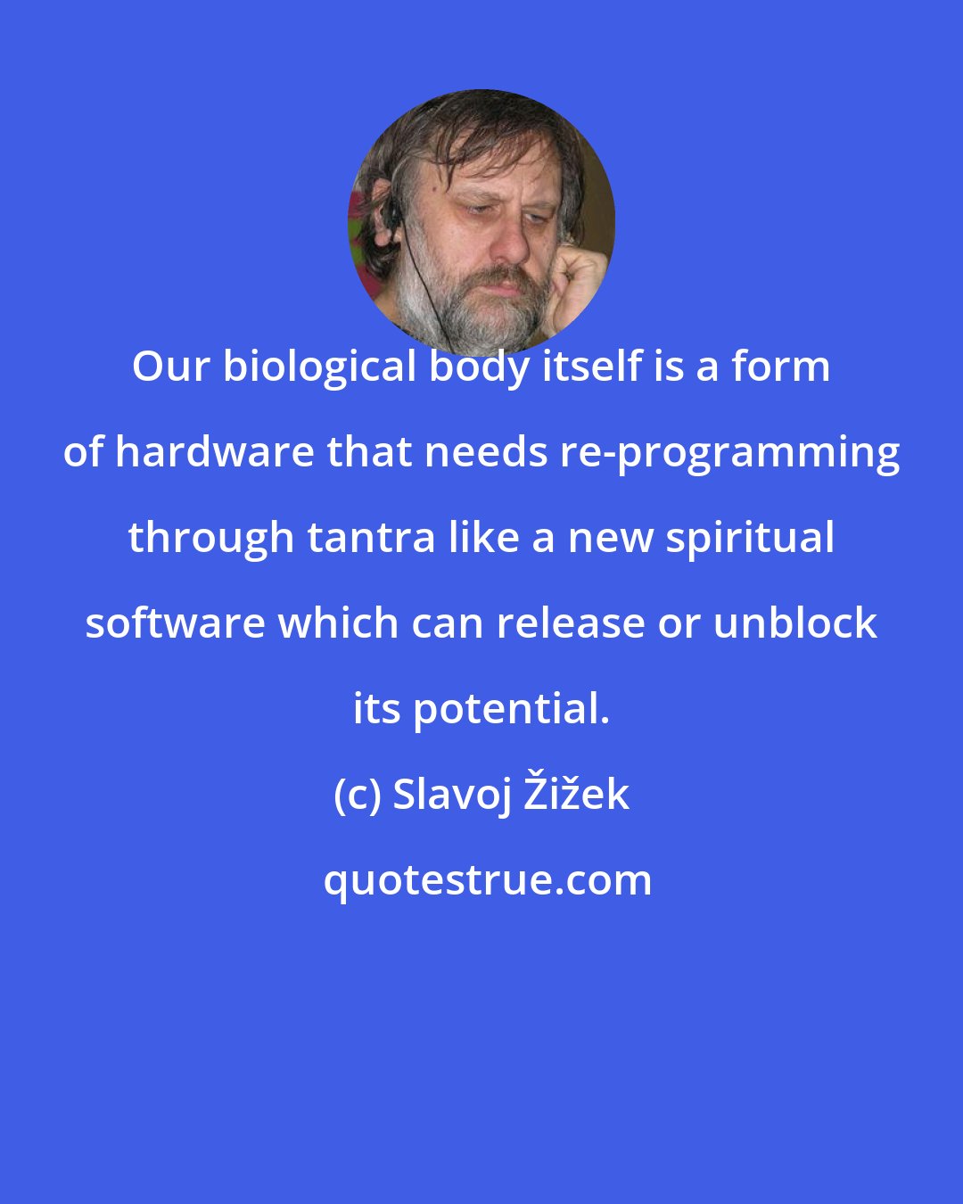 Slavoj Žižek: Our biological body itself is a form of hardware that needs re-programming through tantra like a new spiritual software which can release or unblock its potential.