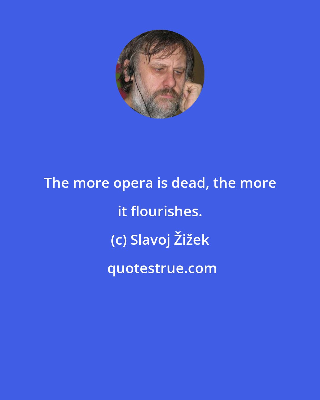 Slavoj Žižek: The more opera is dead, the more it flourishes.