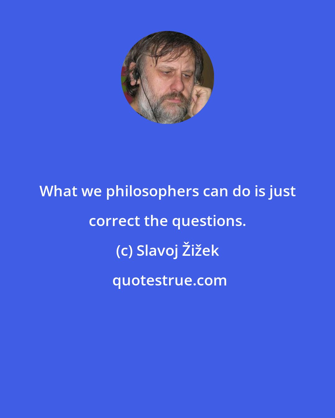 Slavoj Žižek: What we philosophers can do is just correct the questions.