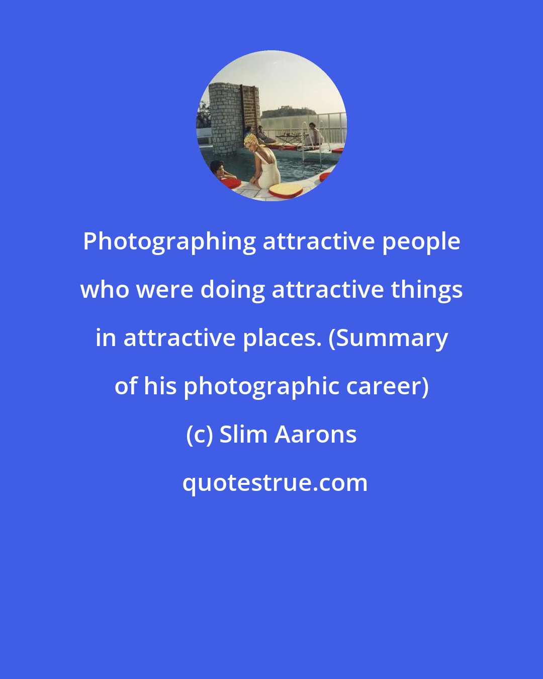 Slim Aarons: Photographing attractive people who were doing attractive things in attractive places. (Summary of his photographic career)