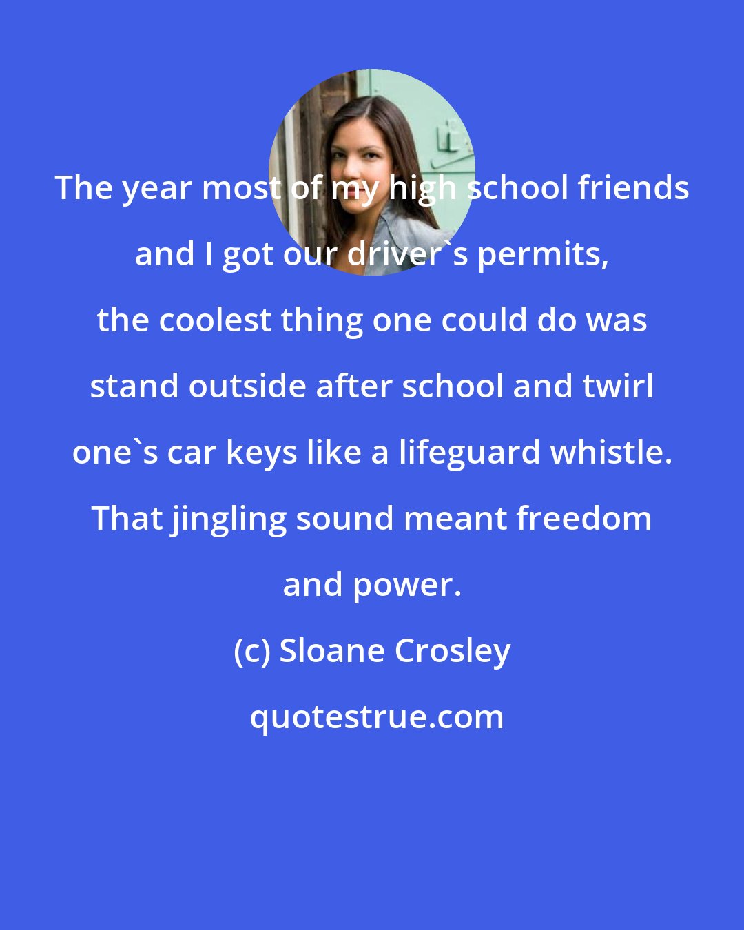 Sloane Crosley: The year most of my high school friends and I got our driver's permits, the coolest thing one could do was stand outside after school and twirl one's car keys like a lifeguard whistle. That jingling sound meant freedom and power.