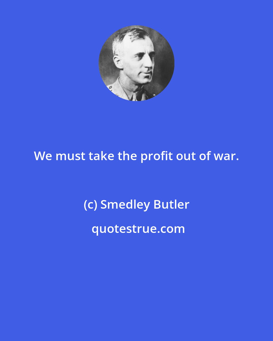 Smedley Butler: We must take the profit out of war.