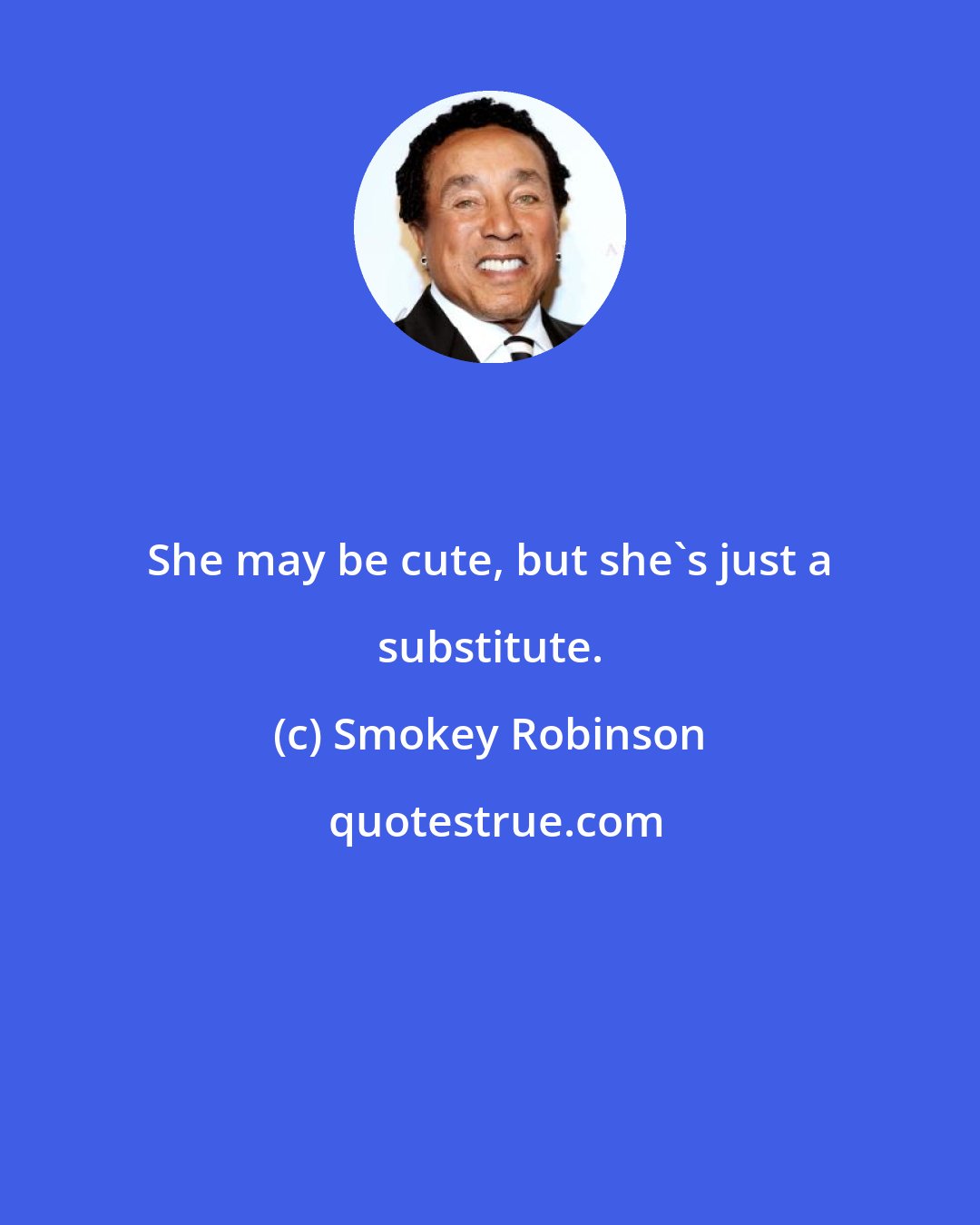 Smokey Robinson: She may be cute, but she's just a substitute.